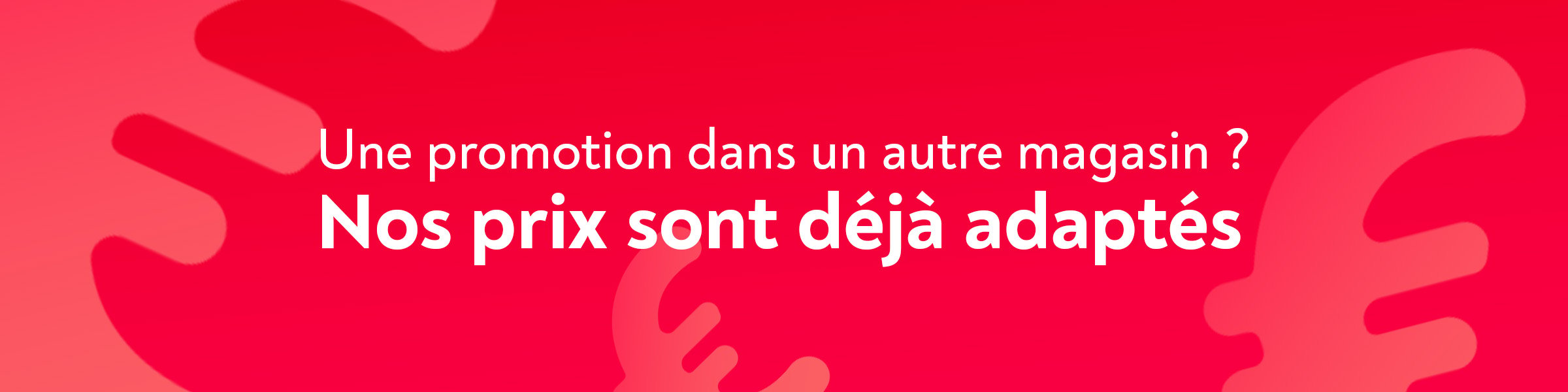 Une promotion dans un autre magasin ? Nos prix sont dj adapts